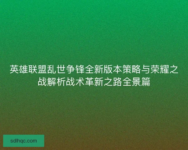 英雄联盟乱世争锋全新版本策略与荣耀之战解析战术革新之路全景篇